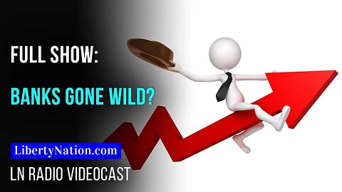 Banks Gone Wild? – LN Radio Videocast – Full Show