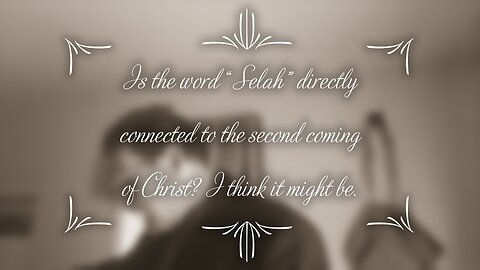 Is the word “Selah” directly connected to the second coming of Christ? I think it might be.