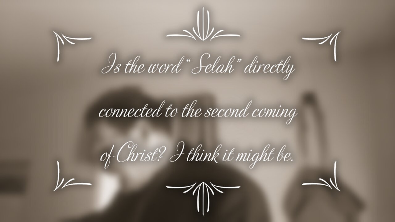 Is the word “Selah” directly connected to the second coming of Christ? I think it might be.