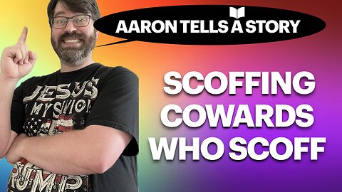 Aaron Tells a Story - Part 4 - Scoffing Cowards Who Scoff