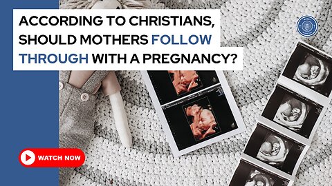 According to Christians, should mothers follow through with a pregnancy?
