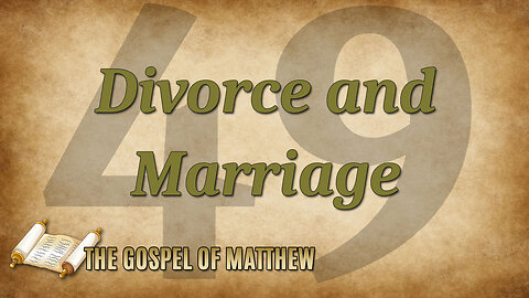 THE GOSPEL OF MATTHEW Part 49: Divorce and Remarriage