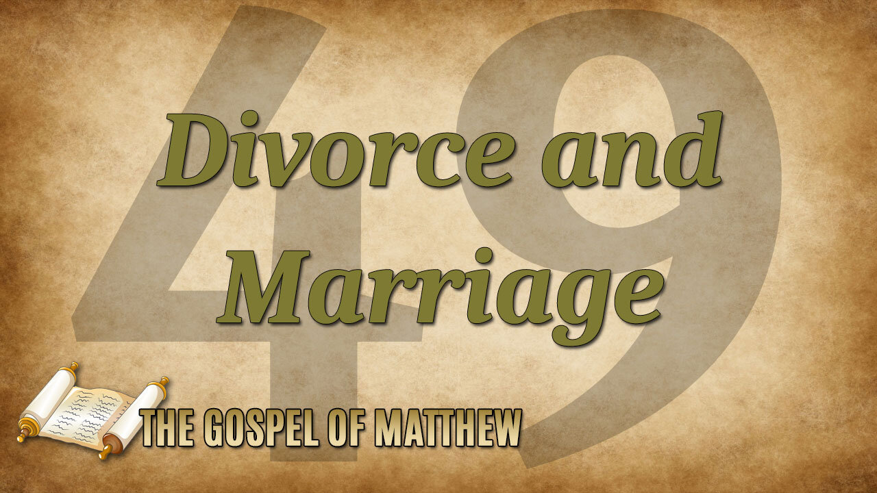THE GOSPEL OF MATTHEW Part 49: Divorce and Remarriage