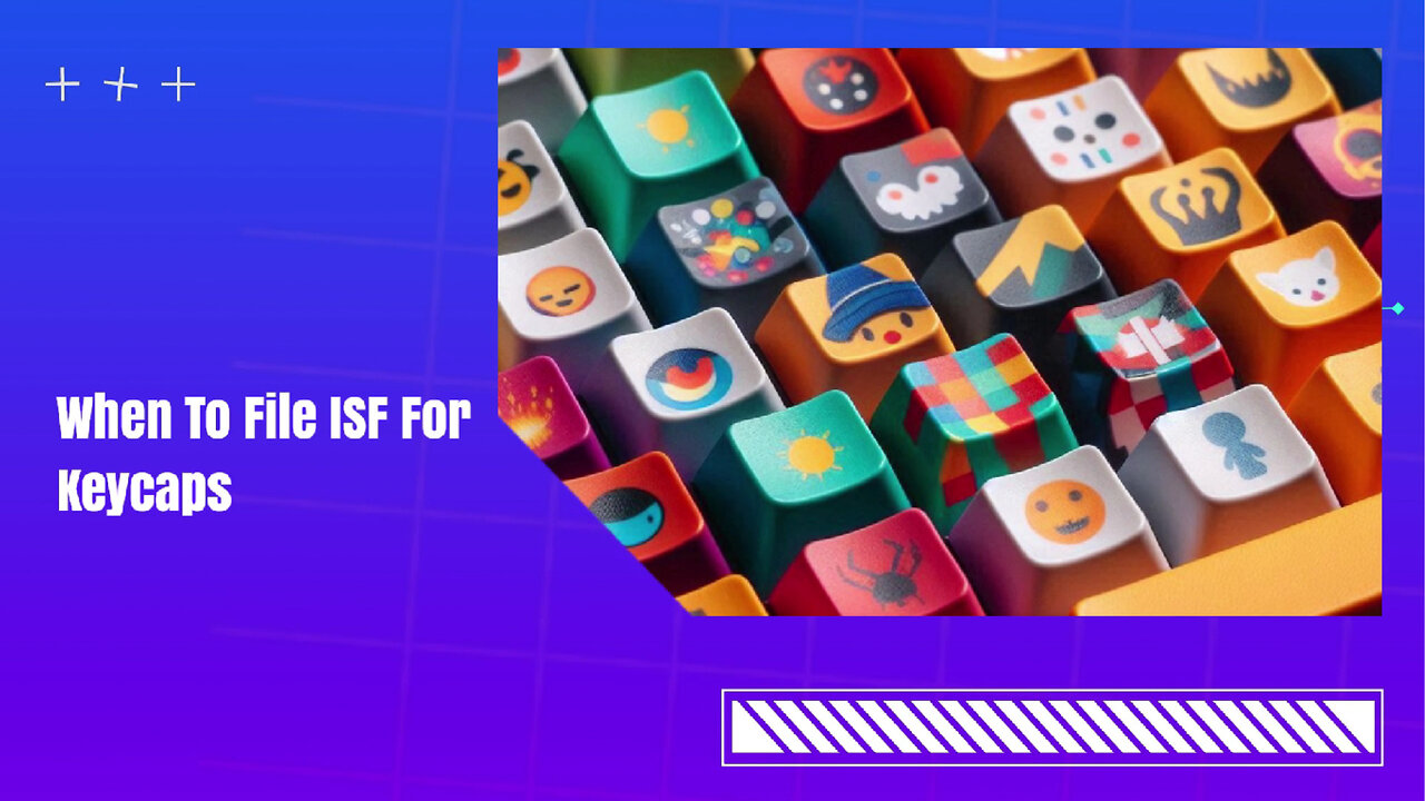 Mastering ISF Filing for Keycaps: Navigating Customs Regulations Like a Pro!