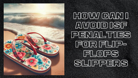 Mastering ISF Compliance: Your Guide to Smooth Flip-Flop Imports