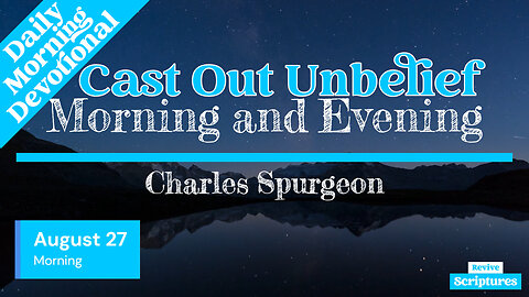 August 27 Morning Devotional | Cast Out Unbelief | Morning and Evening by Spurgeon