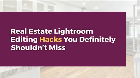 Real Estate Lightroom Editing Hacks You Definitely Shouldn’t Miss