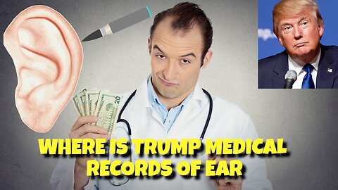 WHERE IS TRUMP MEDICAL RECORD OF HIS EAR EXAM, WHO WAS THE DOCTOR?