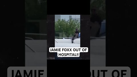 JAMIE FOXX FINALLY OUT OF HOSPITAL