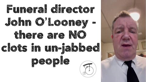 Funeral director John O’Looney - there are NO clots in un-jabbed people