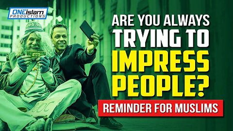 ARE YOU ALWAYS TRYING TO IMPRESS PEOPLE? | REMINDER FOR MUSLIMS