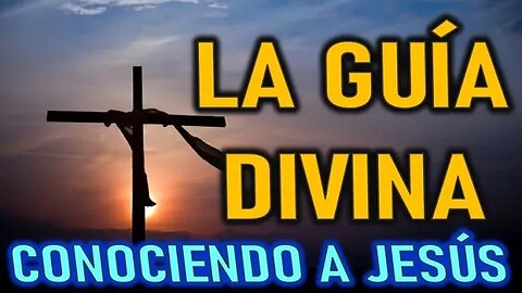 LA GUÍA DIVINA - CONOCIENDO A JESÚS