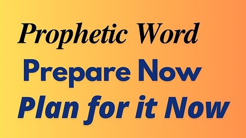 Prophetic Word - Prepare Now - Plan for it Now