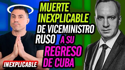 👽MU3RT3 inexplicable de viceministro ruso, a su regreso de Cuba👽
