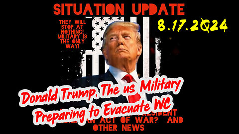 Situation Update 8-17-2Q24 ~ Donald Trump, The us Military Preparing to Evacuate WC