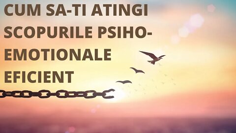 Cum sa ti atingi scopurile psiho emotionale eficient si mai rapid