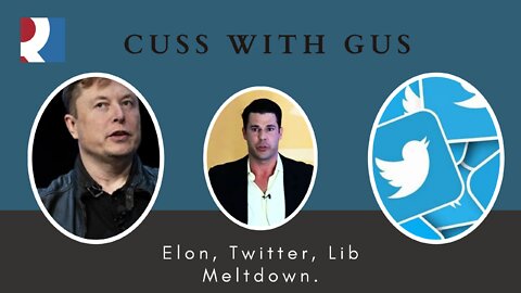 Cuss With Gus Elon, Twitter, Lib Meltdown.