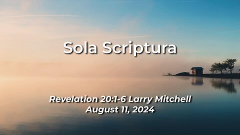 2024-08-11 - Sola Scriptura (Revelation 20:1-6) - Larry Mitchell