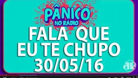 Fala Que Eu Te Chupo - Pânico - 30/05/16