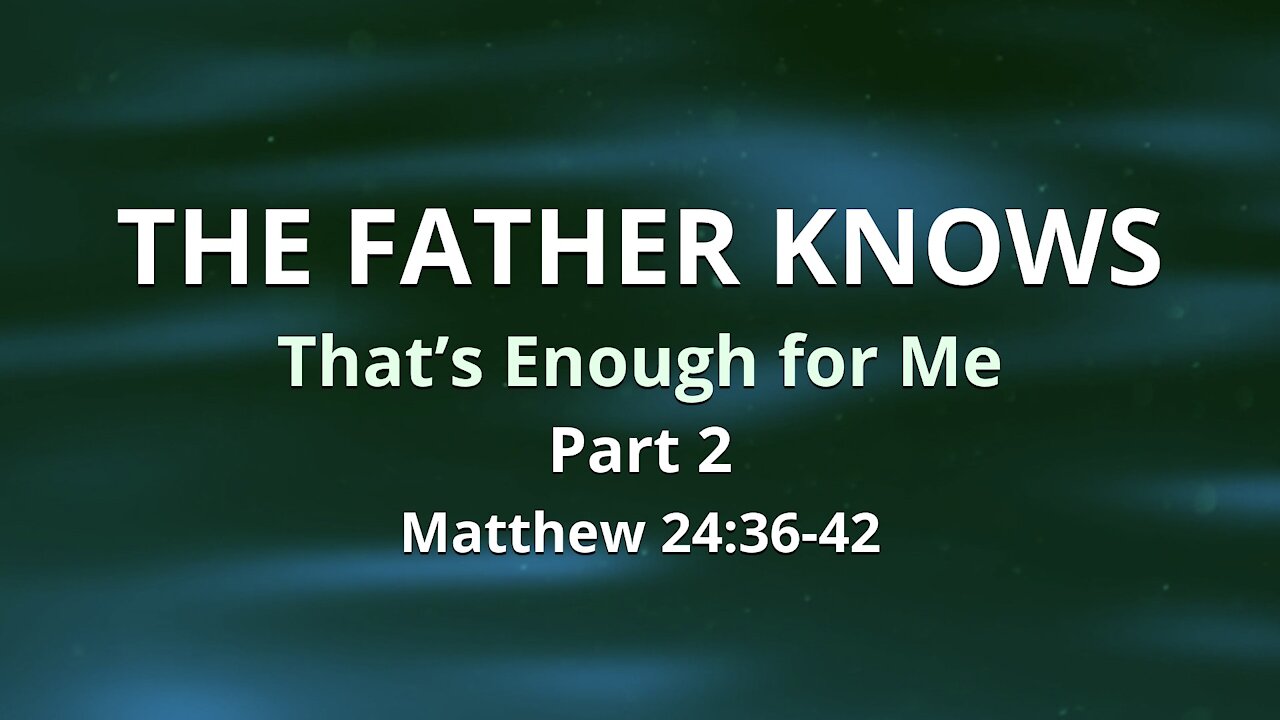Oct. 24, 2021 - Sunday PM Service - The Father Knows, Part 2 (Matt. 24:36-42)
