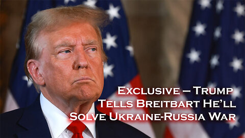 Exclusive!!! Trump Tells Breitbart He’ll Solve Ukraine-Russia War!!!