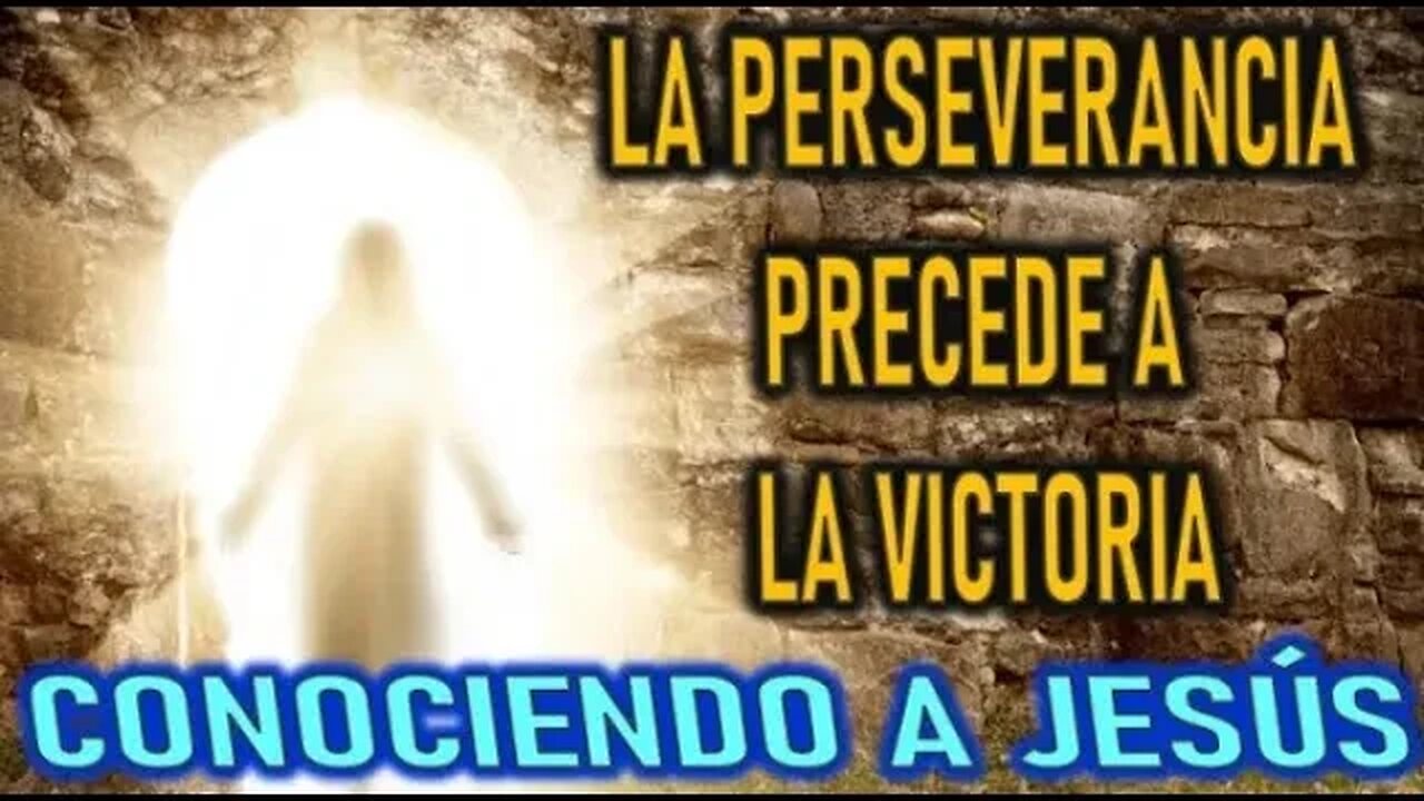 LA PERSEVERANCIA PRECEDE A LA VICTORIA - CONOCIENDO A JESÚS