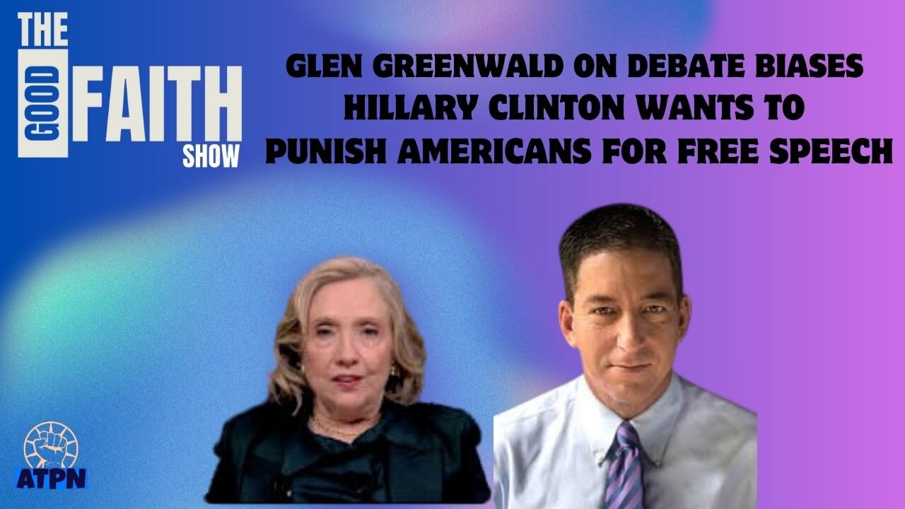 GLEN GREENWALD ON DEBATE BIASES, HILLARY CLINTON WANTS TO PUNISH AMERICANS FOR FREE SPEECH