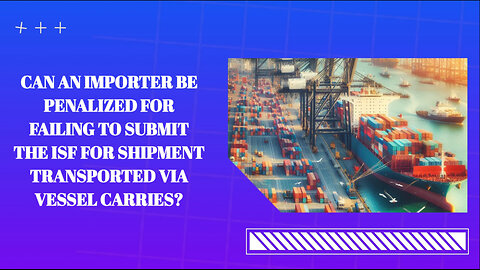 The Hidden Dangers of Failing to Submit an Importer Security Filing