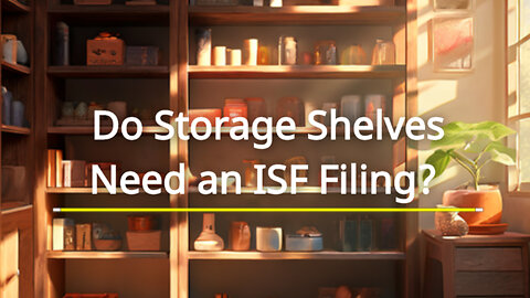 Do you need to file an ISF for storage shelves units? Find out now!