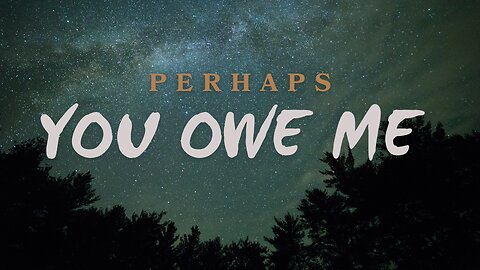 Perhaps You Owe Me! (Up Close & Personal - Part 8)