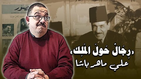 رجال حول الملك – علي ماهر باشا (رجل لكل العصور)