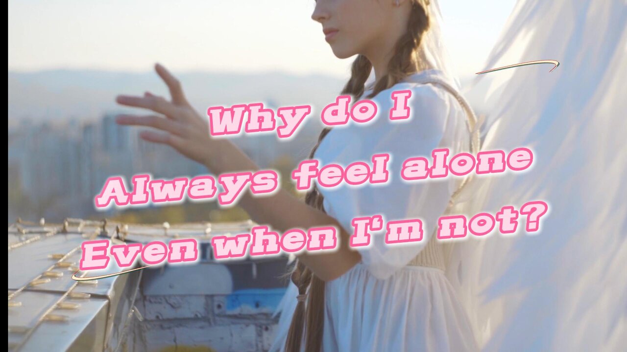 why do i always feel alone even when i am not?