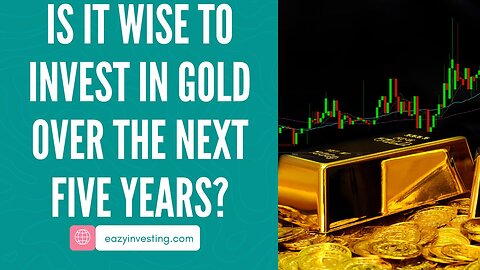Is it Wise to Invest in Gold Over the Next Five Years?