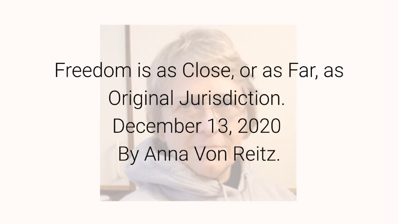 Freedom is as Close, or as Far, as Original Jurisdiction December 13, 2020 By Anna Von Reitz