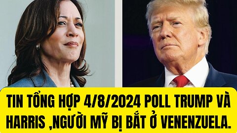 Tin Tổng Hợp 4/9/2024 Poll Trump Và Harris , Người Mỹ Bi Bắt ở Venezuela.