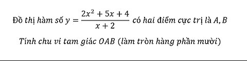 Toán 12: Đồ thị hàm số y=(2x^2+5x+4)/(x+2) có hai điểm cực trị là A,BTính chu vi tam giác OAB
