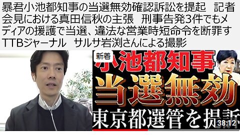 暴君小池都知事の当選無効確認訴訟を提起 記者会見における真田信秋の主張 刑事告発3件でもメディアの援護で当選、違法な営業時短命令を断罪す