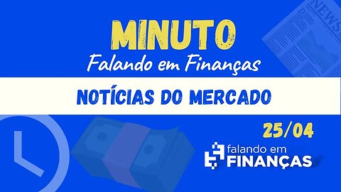 📰 Minuto Falando em Finanças (25/04)⚡