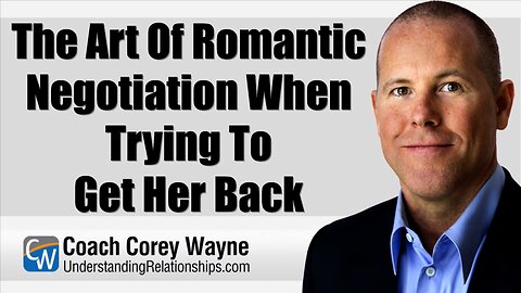 The Art Of Romantic Negotiation When Trying To Get Her Back