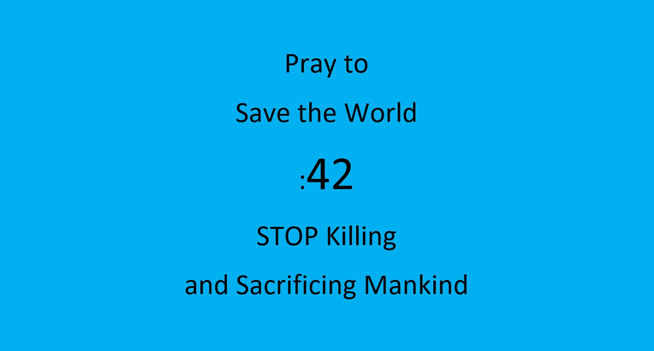 :42 Pray to save the World – Stop Killing and Sacrificing Mankind