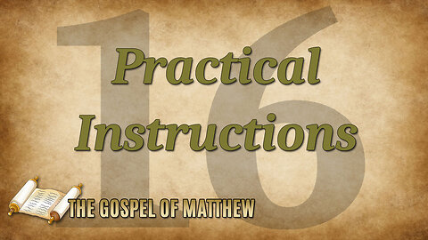 THE GOSPEL OF MATTHEW Part 16: Practical Instructions