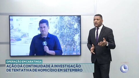 Operação em Caratinga: Ação dá continuidade à Investigação de Tentativa de Homicídio em Setembro.
