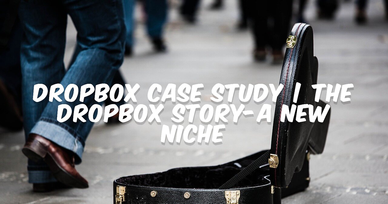 Dropbox Case Study | The Dropbox Story-A New Niche