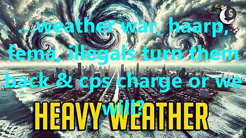 …weather war, haarp, fema, illegals turn them back & cps charge or we will?