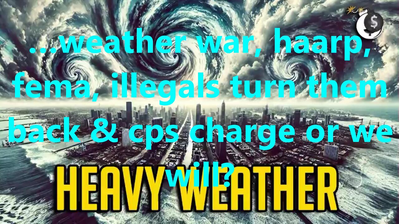 …weather war, haarp, fema, illegals turn them back & cps charge or we will?
