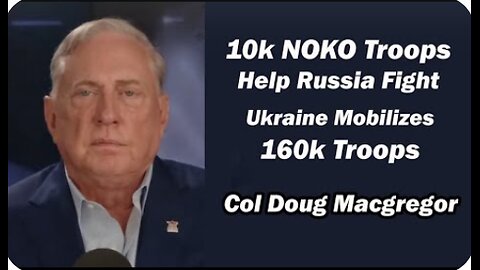 Col Doug Macgregor - 10k NOKO Troops Help Russia Fight/ Ukraine Mobilizes 160k Troops