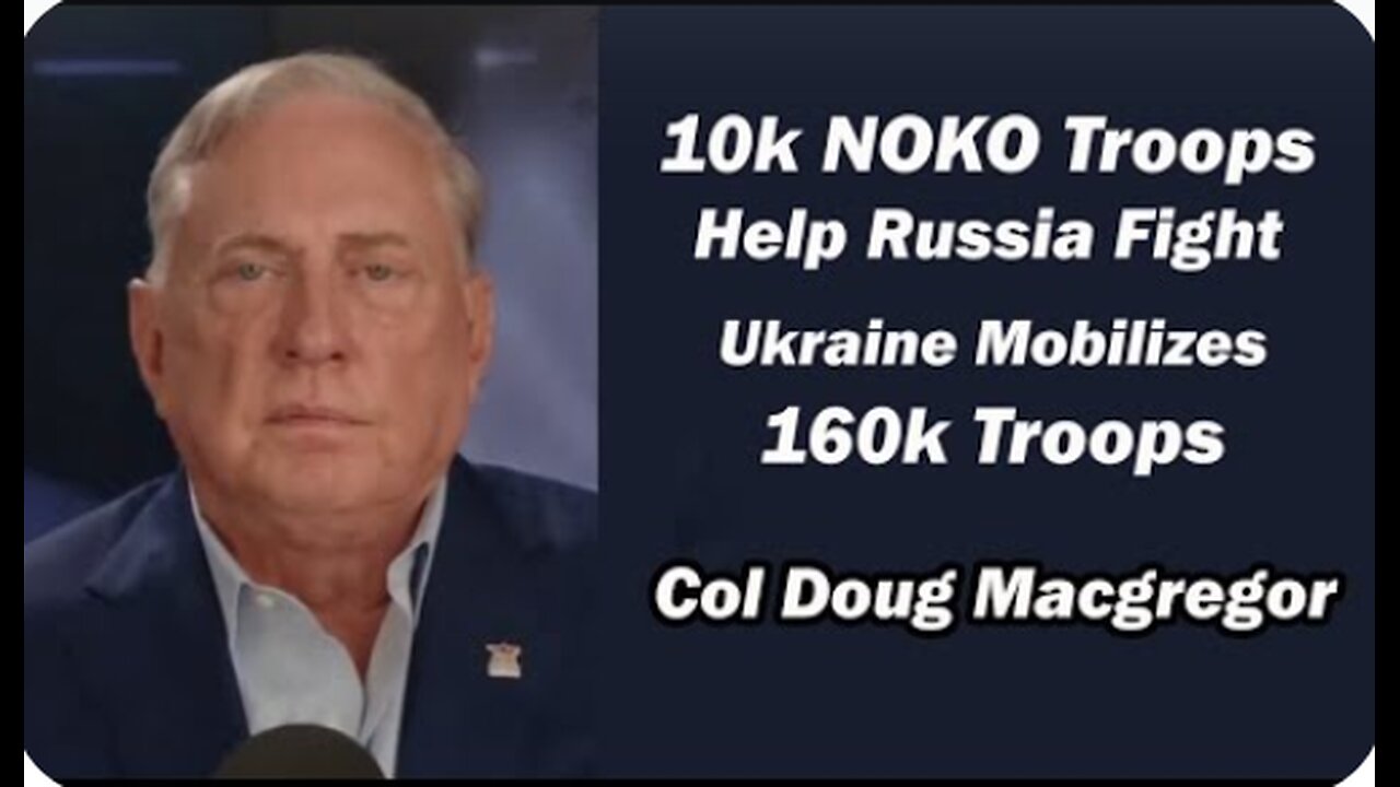 Col Doug Macgregor - 10k NOKO Troops Help Russia Fight/ Ukraine Mobilizes 160k Troops