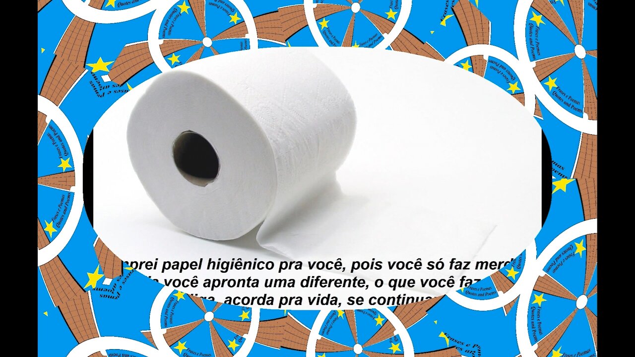 Comprei papel higiênico pra você, pois só faz merda, acorda pra vida! [Frases e Poemas]