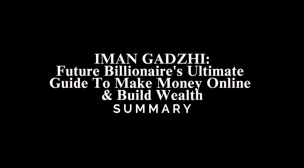 IMAN GADZHI: Future Billionaire's Ultimate Guide To Make Money Online & Build Wealth - SUMMARY