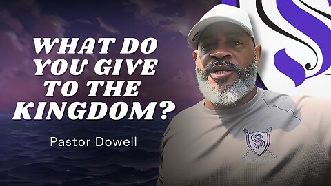 What Do You Give to the Kingdom? | Pastor Dowell